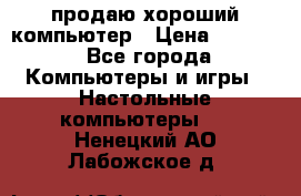 продаю хороший компьютер › Цена ­ 7 000 - Все города Компьютеры и игры » Настольные компьютеры   . Ненецкий АО,Лабожское д.